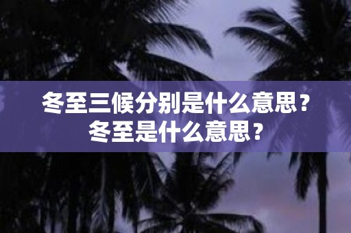 冬至三候分别是什么意思？冬至是什么意思？