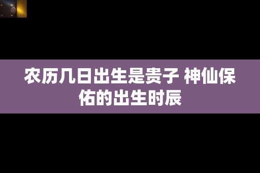 农历几日出生是贵子 神仙保佑的出生时辰