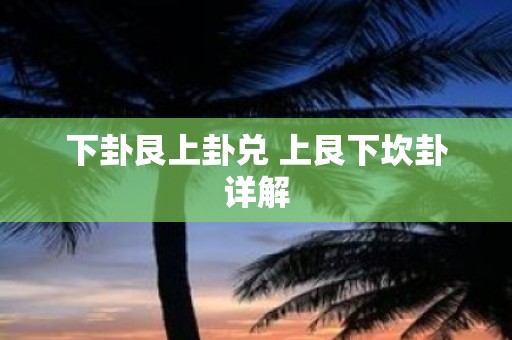 下卦艮上卦兑 上艮下坎卦详解