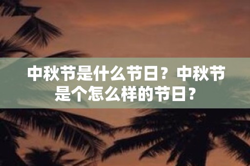 中秋节是什么节日？中秋节是个怎么样的节日？