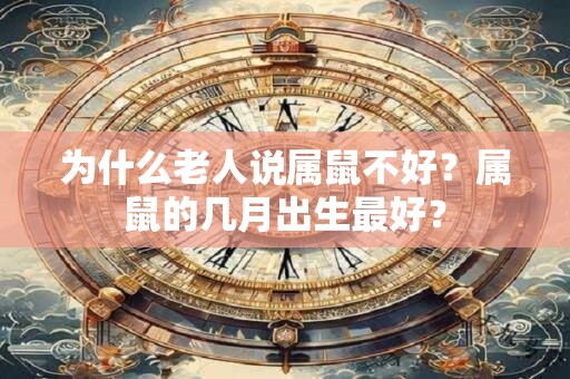 为什么老人说属鼠不好？属鼠的几月出生最好？