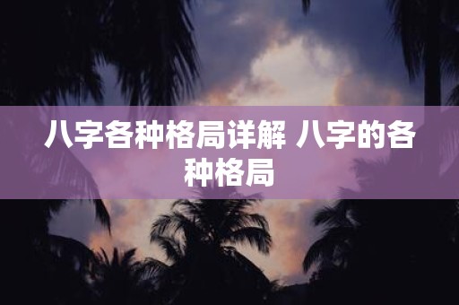 八字各种格局详解 八字的各种格局