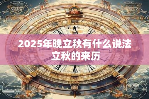 2025年晚立秋有什么说法 立秋的来历