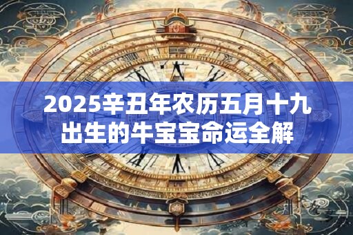 2025辛丑年农历五月十九出生的牛宝宝命运全解