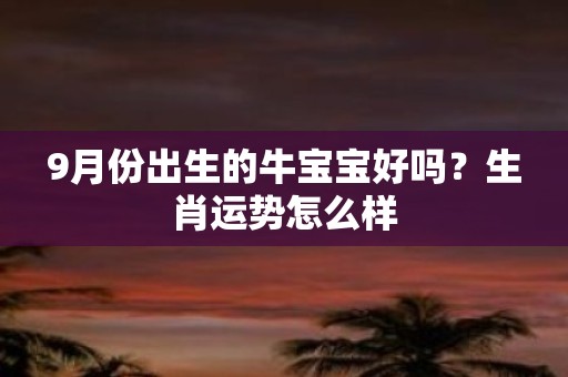 9月份出生的牛宝宝好吗？生肖运势怎么样