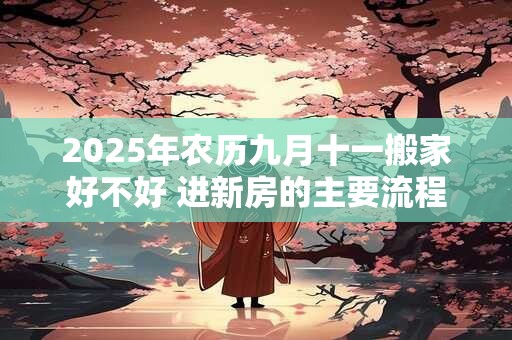 2025年农历九月十一搬家好不好 进新房的主要流程