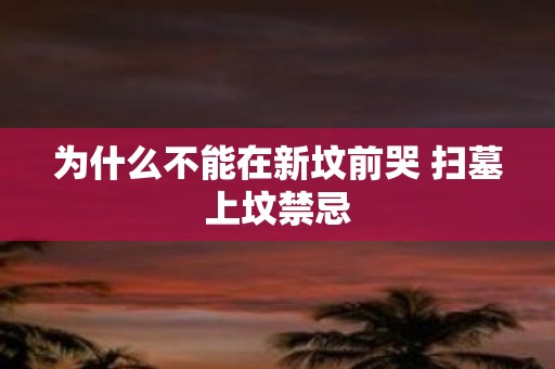 为什么不能在新坟前哭 扫墓上坟禁忌