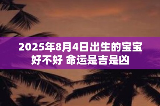 2025年8月4日出生的宝宝好不好 命运是吉是凶