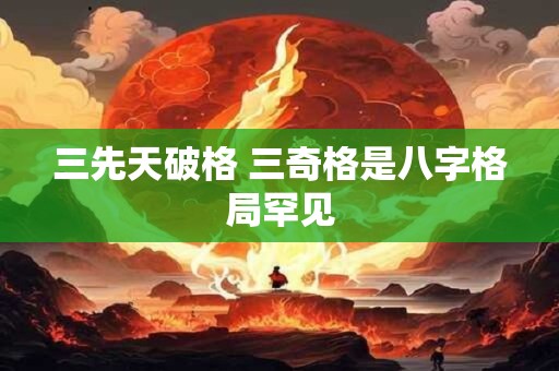 三先天破格 三奇格是八字格局罕见