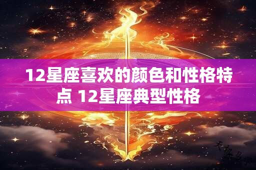 12星座喜欢的颜色和性格特点 12星座典型性格