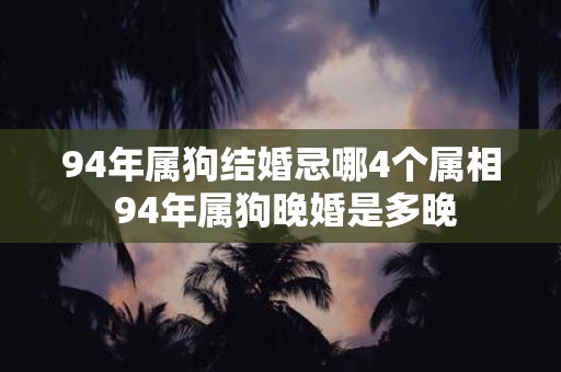 94年属狗结婚忌哪4个属相 94年属狗晚婚是多晚