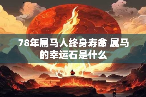 78年属马人终身寿命 属马的幸运石是什么