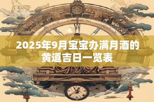 2025年9月宝宝办满月酒的黄道吉日一览表