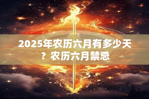 2025年农历六月有多少天？农历六月禁忌