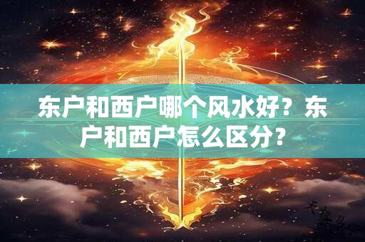 东户和西户哪个风水好？东户和西户怎么区分？