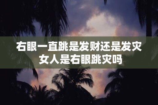 右眼一直跳是发财还是发灾 女人是右眼跳灾吗