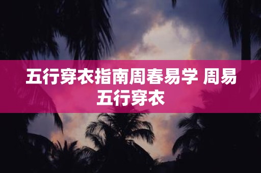 五行穿衣指南周春易学 周易五行穿衣