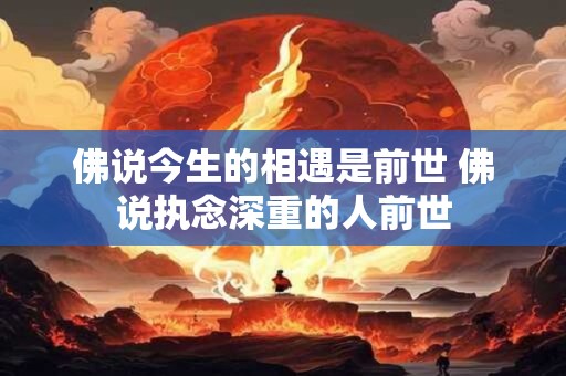 佛说今生的相遇是前世 佛说执念深重的人前世