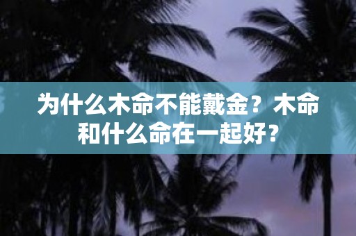 为什么木命不能戴金？木命和什么命在一起好？