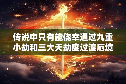 传说中只有能侥幸通过九重小劫和三大天劫度过渡厄境