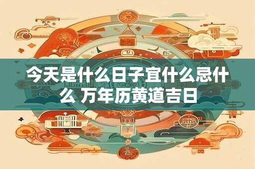 今天是什么日子宜什么忌什么 万年历黄道吉日