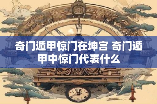 奇门遁甲惊门在坤宫 奇门遁甲中惊门代表什么