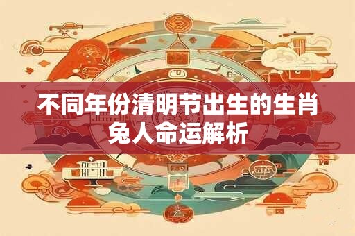 不同年份清明节出生的生肖兔人命运解析