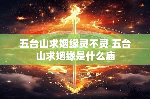 五台山求姻缘灵不灵 五台山求姻缘是什么庙