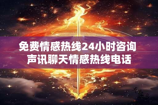 免费情感热线24小时咨询 声讯聊天情感热线电话