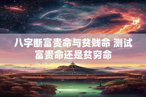 八字断富贵命与贫贱命 测试富贵命还是贫穷命