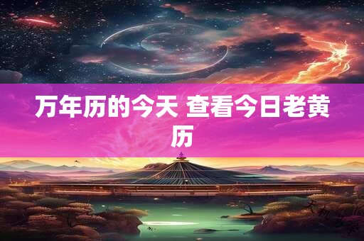 万年历的今天 查看今日老黄历