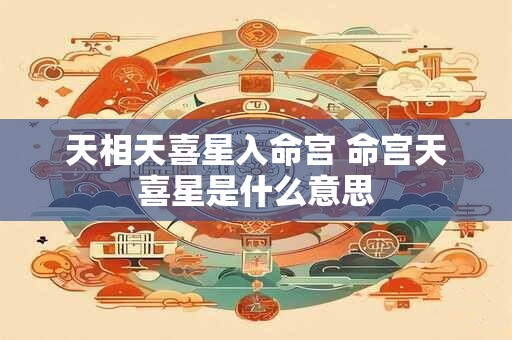 天相天喜星入命宫 命宫天喜星是什么意思