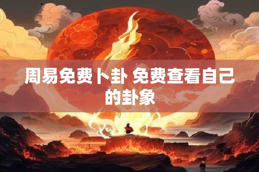 周易免费卜卦 免费查看自己的卦象