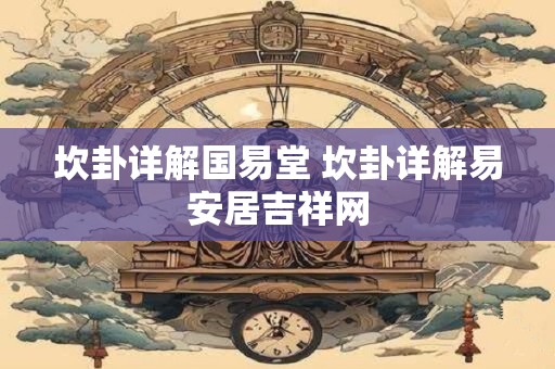 坎卦详解国易堂 坎卦详解易安居吉祥网