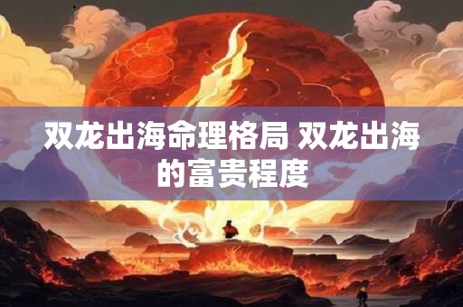 双龙出海命理格局 双龙出海的富贵程度