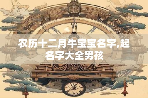 农历十二月牛宝宝名字,起名字大全男孩