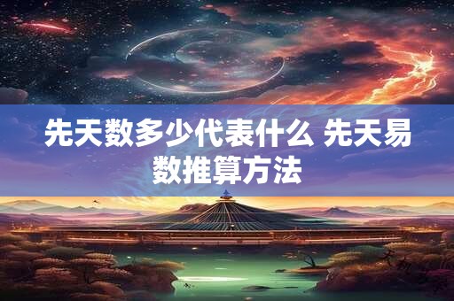 先天数多少代表什么 先天易数推算方法