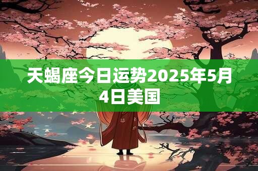 天蝎座今日运势2025年5月4日美国