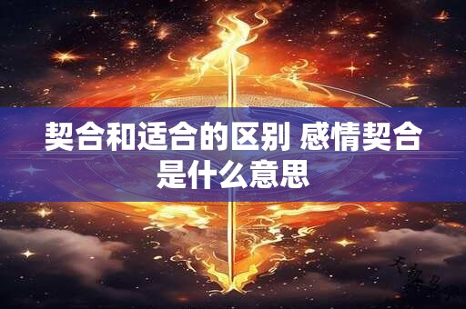 契合和适合的区别 感情契合是什么意思