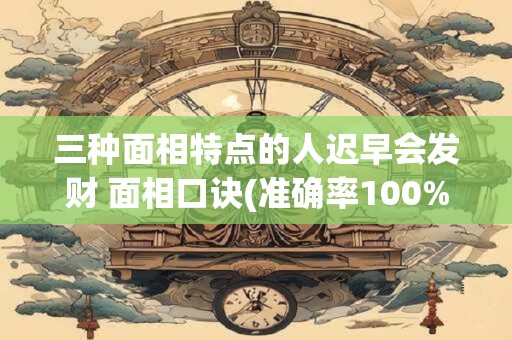 三种面相特点的人迟早会发财 面相口诀(准确率100%)