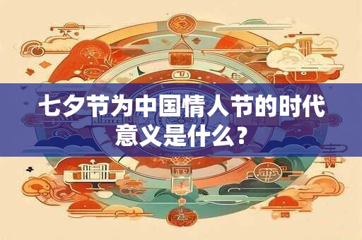 七夕节为中国情人节的时代意义是什么？