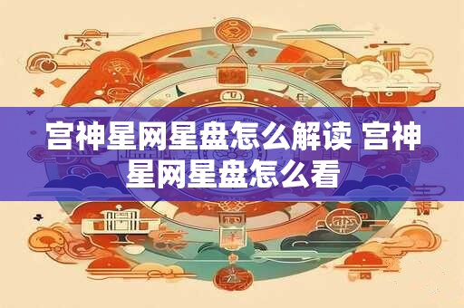 宫神星网星盘怎么解读 宫神星网星盘怎么看