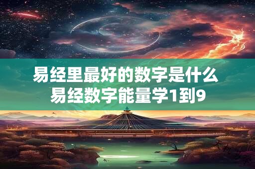 易经里最好的数字是什么 易经数字能量学1到9