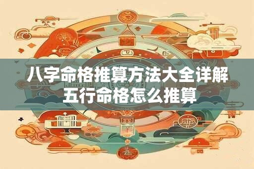 八字命格推算方法大全详解 五行命格怎么推算