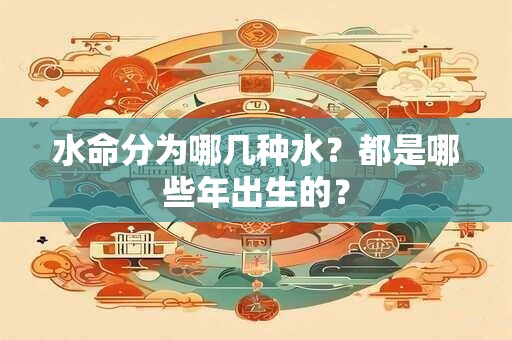 水命分为哪几种水？都是哪些年出生的？