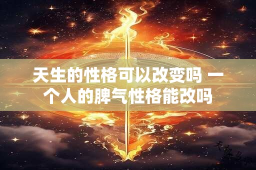 天生的性格可以改变吗 一个人的脾气性格能改吗