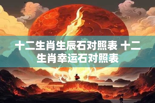 十二生肖生辰石对照表 十二生肖幸运石对照表