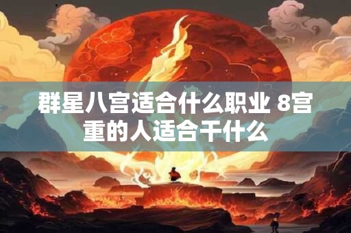 群星八宫适合什么职业 8宫重的人适合干什么