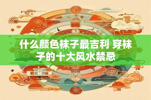 什么颜色袜子最吉利 穿袜子的十大风水禁忌