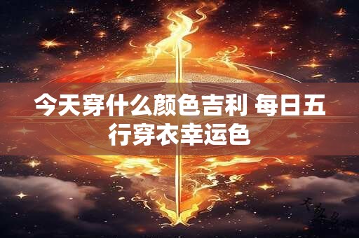 今天穿什么颜色吉利 每日五行穿衣幸运色